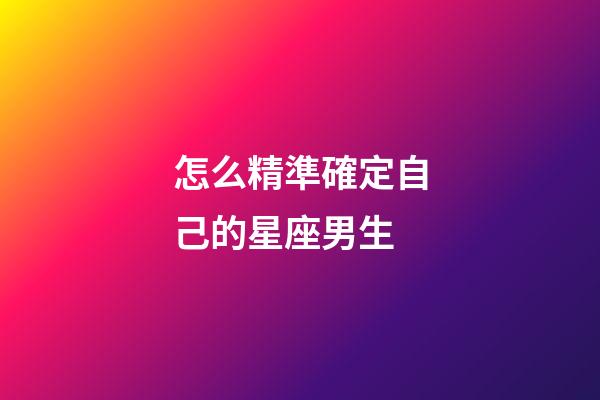 怎么精準確定自己的星座男生-第1張-星座運勢-玄機派