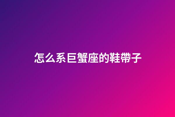 怎么系巨蟹座的鞋帶子