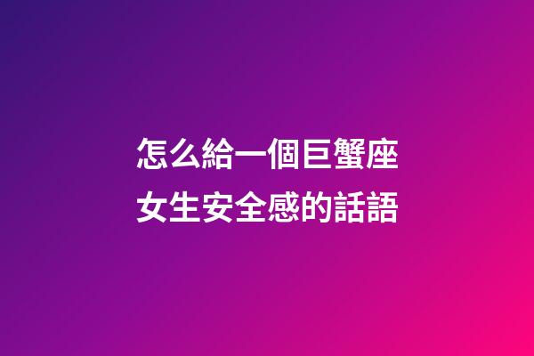 怎么給一個巨蟹座女生安全感的話語-第1張-星座運勢-玄機派