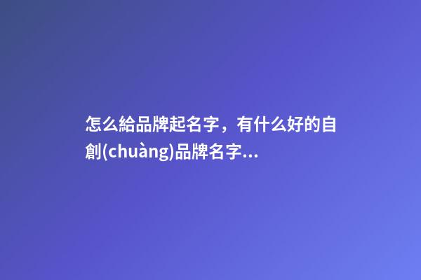 怎么給品牌起名字，有什么好的自創(chuàng)品牌名字嗎
