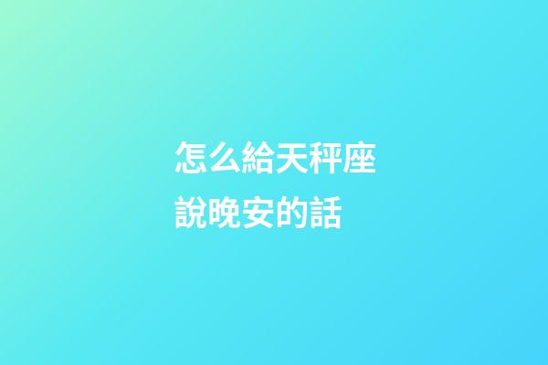 怎么給天秤座說晚安的話