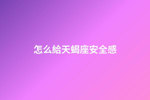 怎么給天蝎座安全感-第1張-星座運勢-玄機派
