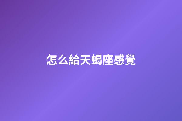 怎么給天蝎座感覺-第1張-星座運勢-玄機派