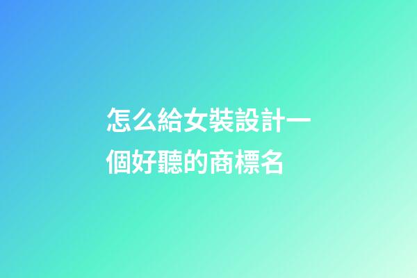 怎么給女裝設計一個好聽的商標名-第1張-商標起名-玄機派