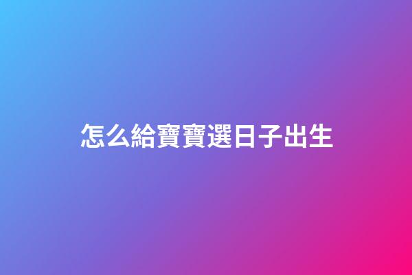 怎么給寶寶選日子出生