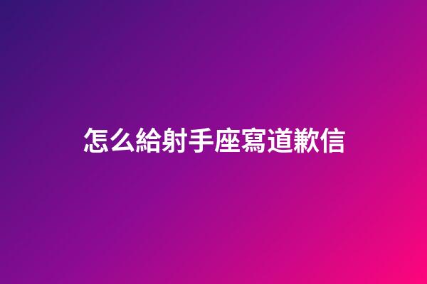 怎么給射手座寫道歉信-第1張-星座運勢-玄機派