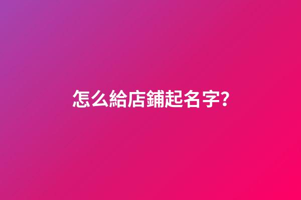怎么給店鋪起名字？-第1張-店鋪起名-玄機派