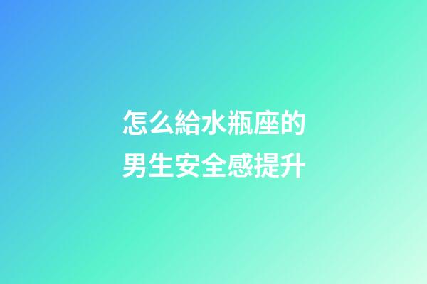 怎么給水瓶座的男生安全感提升-第1張-星座運勢-玄機派