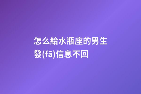 怎么給水瓶座的男生發(fā)信息不回-第1張-星座運(yùn)勢(shì)-玄機(jī)派