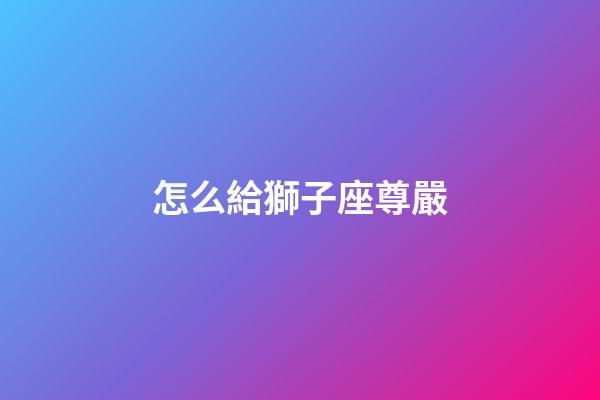 怎么給獅子座尊嚴-第1張-星座運勢-玄機派