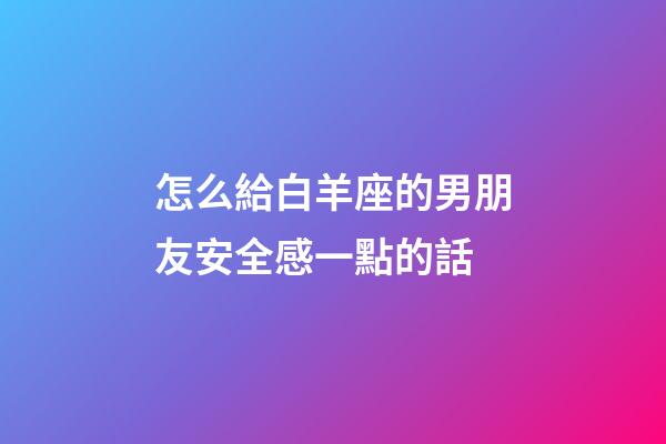 怎么給白羊座的男朋友安全感一點的話-第1張-星座運勢-玄機派