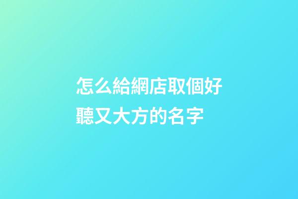 怎么給網店取個好聽又大方的名字-第1張-店鋪起名-玄機派
