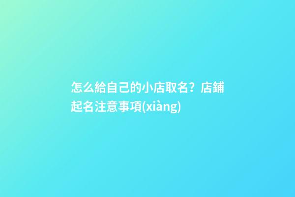怎么給自己的小店取名？店鋪起名注意事項(xiàng)-第1張-店鋪起名-玄機(jī)派
