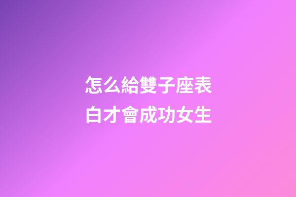 怎么給雙子座表白才會成功女生-第1張-星座運勢-玄機派
