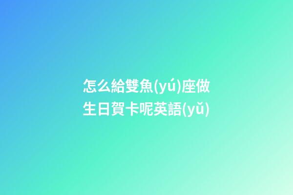 怎么給雙魚(yú)座做生日賀卡呢英語(yǔ)-第1張-星座運(yùn)勢(shì)-玄機(jī)派