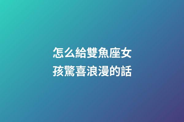 怎么給雙魚座女孩驚喜浪漫的話