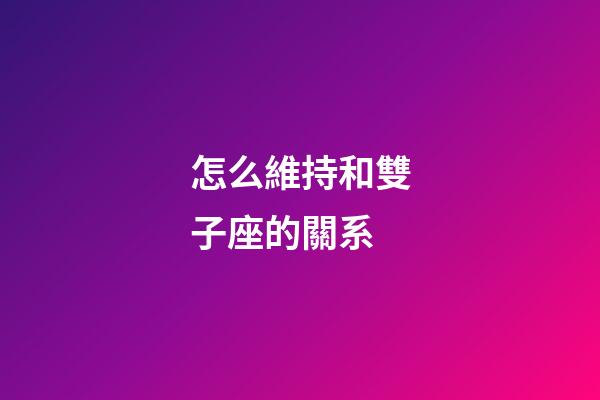 怎么維持和雙子座的關系