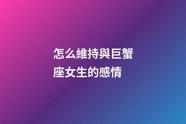 怎么維持與巨蟹座女生的感情-第1張-星座運勢-玄機派