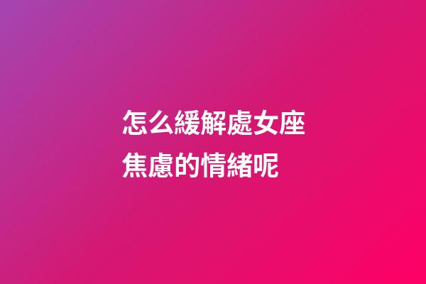 怎么緩解處女座焦慮的情緒呢-第1張-星座運勢-玄機派