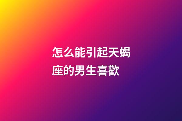 怎么能引起天蝎座的男生喜歡-第1張-星座運勢-玄機派