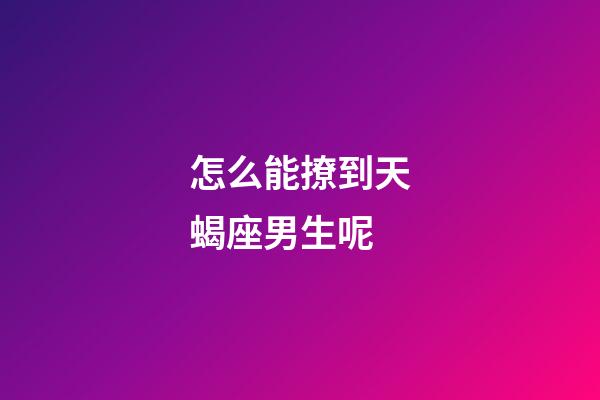 怎么能撩到天蝎座男生呢-第1張-星座運勢-玄機(jī)派