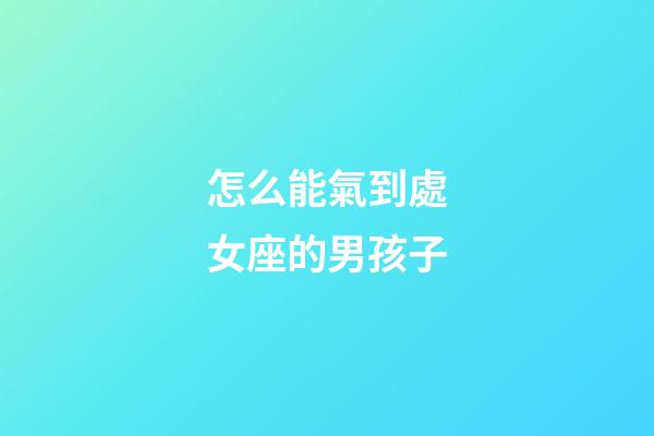 怎么能氣到處女座的男孩子-第1張-星座運(yùn)勢(shì)-玄機(jī)派