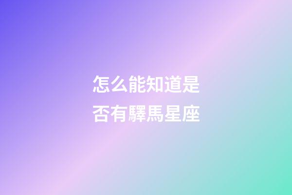 怎么能知道是否有驛馬星座-第1張-星座運(yùn)勢(shì)-玄機(jī)派