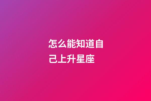 怎么能知道自己上升星座-第1張-星座運勢-玄機派