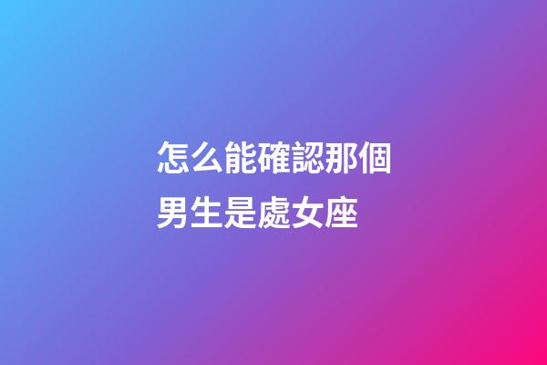怎么能確認那個男生是處女座-第1張-星座運勢-玄機派