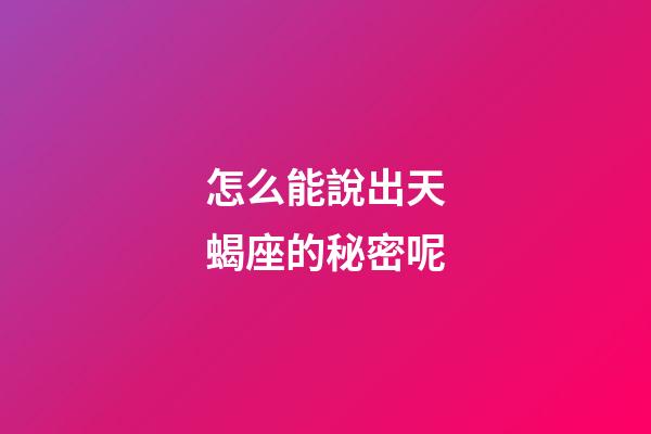 怎么能說出天蝎座的秘密呢-第1張-星座運勢-玄機派