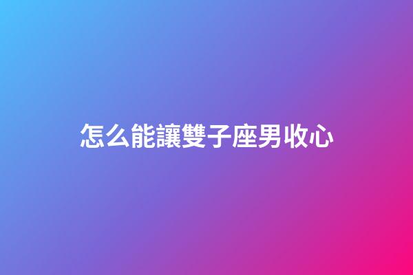 怎么能讓雙子座男收心-第1張-星座運勢-玄機派
