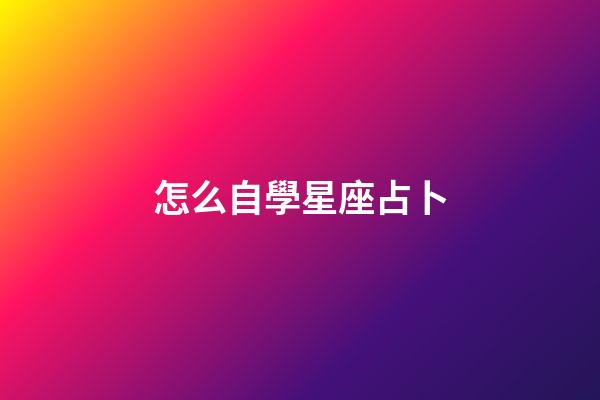 怎么自學星座占卜-第1張-星座運勢-玄機派