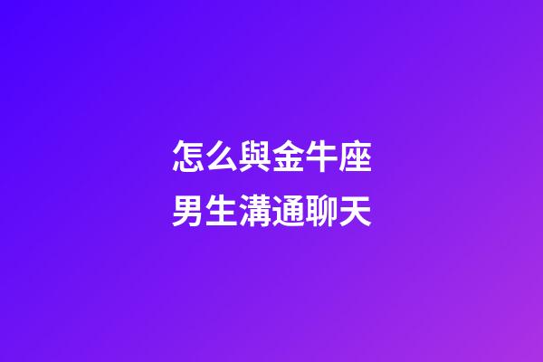 怎么與金牛座男生溝通聊天-第1張-星座運(yùn)勢(shì)-玄機(jī)派