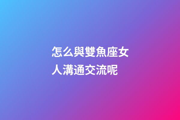 怎么與雙魚座女人溝通交流呢-第1張-星座運勢-玄機派