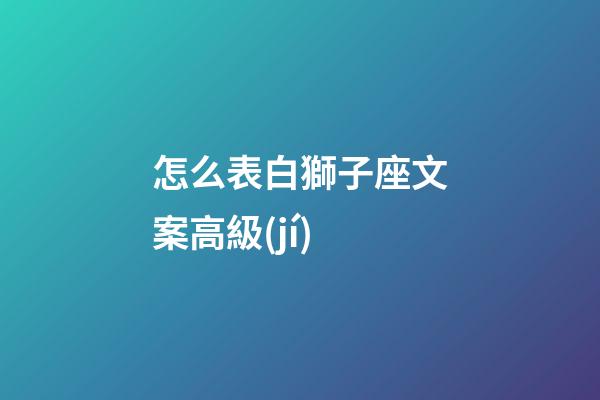 怎么表白獅子座文案高級(jí)
