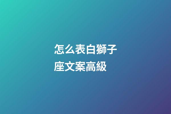 怎么表白獅子座文案高級-第1張-星座運勢-玄機派