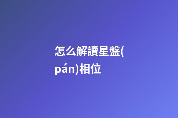 怎么解讀星盤(pán)相位