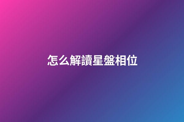 怎么解讀星盤相位