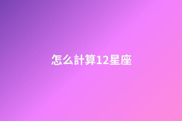 怎么計算12星座-第1張-星座運勢-玄機派