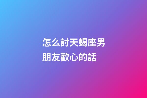 怎么討天蝎座男朋友歡心的話-第1張-星座運勢-玄機派