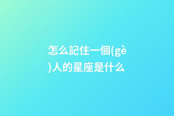 怎么記住一個(gè)人的星座是什么-第1張-星座運(yùn)勢(shì)-玄機(jī)派