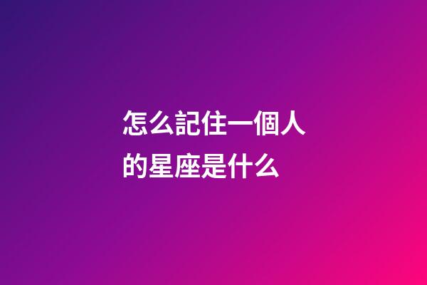 怎么記住一個人的星座是什么