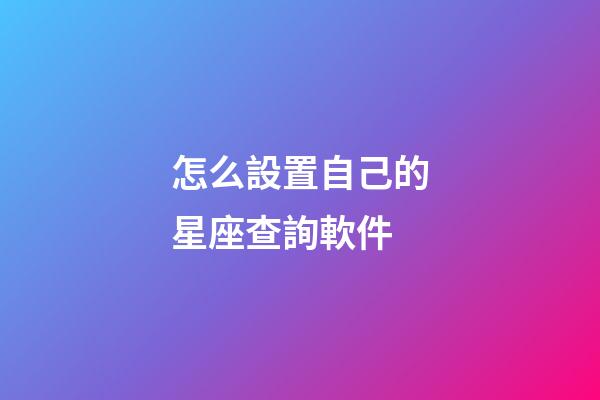 怎么設置自己的星座查詢軟件-第1張-星座運勢-玄機派