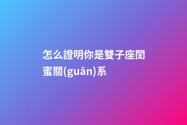 怎么證明你是雙子座閨蜜關(guān)系