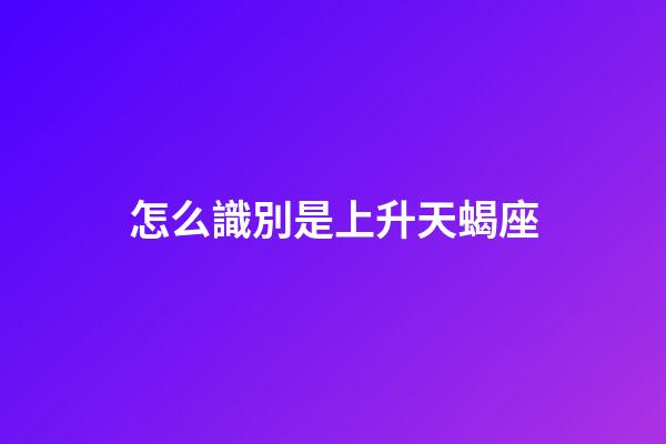 怎么識別是上升天蝎座-第1張-星座運勢-玄機派