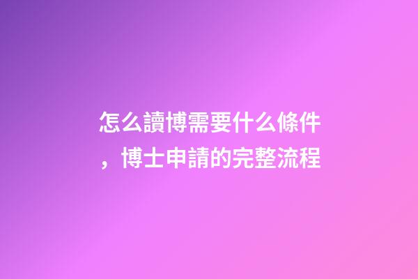 怎么讀博需要什么條件，博士申請的完整流程-第1張-觀點-玄機派