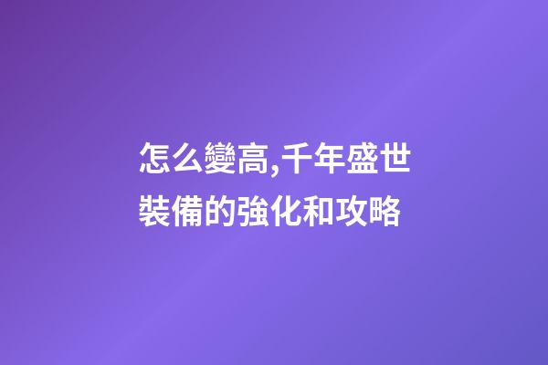怎么變高,千年盛世裝備的強化和攻略-第1張-觀點-玄機派