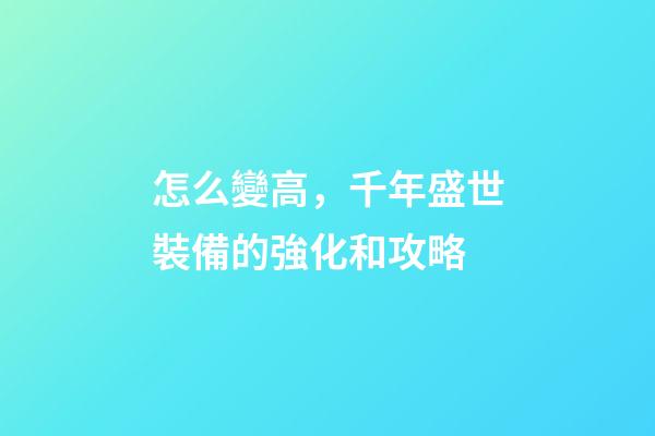 怎么變高，千年盛世裝備的強化和攻略-第1張-觀點-玄機派