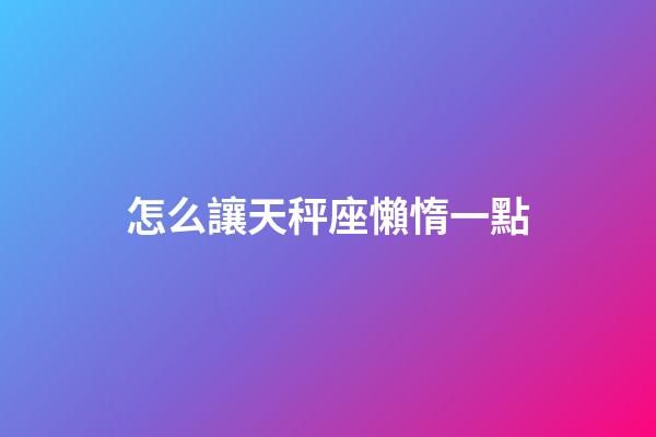 怎么讓天秤座懶惰一點-第1張-星座運勢-玄機派
