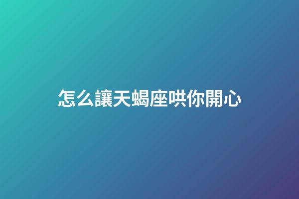 怎么讓天蝎座哄你開心-第1張-星座運勢-玄機派